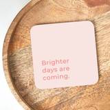 Brighter Days Are Coming Coaster