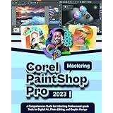 Mastering COREL PAINTSHOP PRO 2023: A Comprehensive Guide for Unlocking Professional-grade Tools for Digital Art, Photo Editing, and Graphic Design - Pocketbok