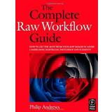 The Complete Raw Workflow Guide: How to get the most from your raw images in Adobe Camera Raw, Lightroom, Photoshop, and Elements