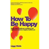 How to Be Happy: How Developing Your Confidence, Resilience, Appreciation and Communication Can Lead to a Happier, Healthier You (Häftad, 2012)