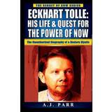 Eckhart Tolle: His Life & Quest for the Power of Now: The Unauthorized Biography of a Modern Mystic