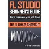 FL Studio Beginner's Guide: How to Start Making Music in FL Studio The Ultimate Shortcut (Paperback)