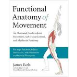 Böcker Functional Anatomy of Movement: An Illustrated Guide to Joint Movement, Soft Tissue Control, and Myofascial Anatomy- For Yoga Teachers, Pilates Instr