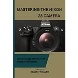 MASTERING THE NIKON Z8 CAMERA: THE ULTIMATE STEP BY STEP GUIDE FOR ROOKIES: 1 (Häftad)