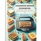 Sandwich Maker Cookbook: Beyond Bread and Butter: Innovating Sandwich Maker Creations to Enhance Your Meals