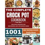 The Complete Crock Pot Cookbook: 1001 Delicious Great Selection of Crock Pot Slow Cooker Recipes for Beginners & Advanced Users: Fast Cooking Express Recipes & Slow Cooking Meals
