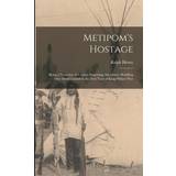 Metipom's Hostage; Being a Narrative of Certain Surprising Adventures Befalling One David Lindall in the First Year of King Philip's War Ralph Henry Barbour 9781016893787