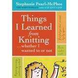 Things I Learned From Knitting... Whether I Wanted To or Not (Inbunden, 2008)
