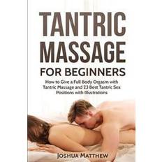 Tantric Massage for Beginners: How to Give a Full Body Orgasm with Tantric Massage and 23 Best Tantric Sex Positions with Illustrations (Häftad, 2017)