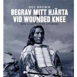 Begrav mitt hjärta vid Wounded Knee: erövringen av Vilda Västern ur indianernas perspektiv - den illustrerade utgåvan (Häftad)