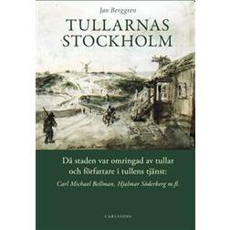 Tullarnas Stockholm: då staden var omringad av tullar och författare i tullens tjänst - Carl Michael Bellman, Hjalmar Söderberg med flera (Inbunden)