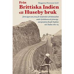 Från Brittiska Indien till Huseby bruk: järnvägen som arena för modernitet och kolonialism under lycksökaren och järnvägsentreprenören Joseph Stephens tid i Indien 1860–69 (Häftad, 2018)