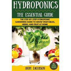 Hydroponics: The Essential Hydroponics Guide: A Step-By-Step Hydroponic Gardening Guide to Grow Fruit, Vegetables, and Herbs at Hom (Häftad, 2016)