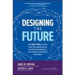 Designing the Future: How Ford, Toyota, and other World-Class Organizations Use Lean Product Development to Drive Innovation and Transform Their Business (Inbunden, 2018)