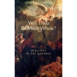 Wilt Thou Be Made Whole?: Healings in the Gospels (Häftad, 2008)