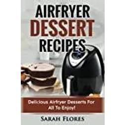 Airfryer Dessert Recipes: Create Delcious Airfryer Dessert Recipes For The Whole Family, Healthy Vegan Clean Eating Options (Häftad, 2018)
