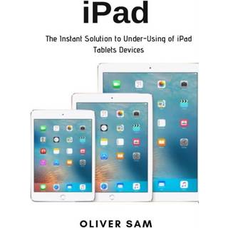 iPad: The Instant Solution to Under-Using of iPad Tablets Devices Oliver Sam 9781794702509