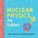 Nuclear Physics for Babies (Kartonnage, 2018)